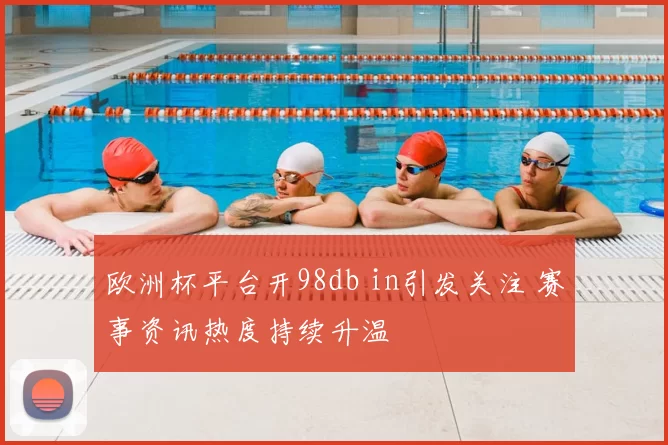欧洲杯平台开98db in引发关注 赛事资讯热度持续升温