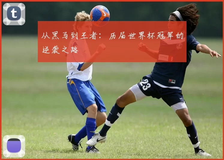 从黑马到王者:历届世界杯冠军的逆袭之路