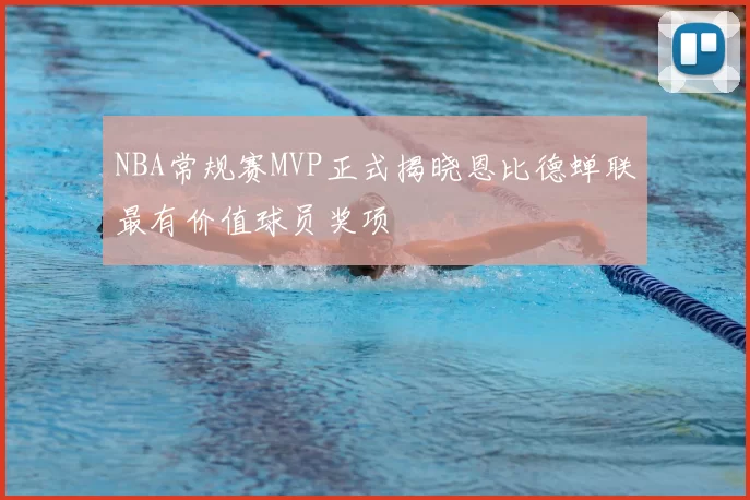 NBA常规赛MVP正式揭晓恩比德蝉联最有价值球员奖项