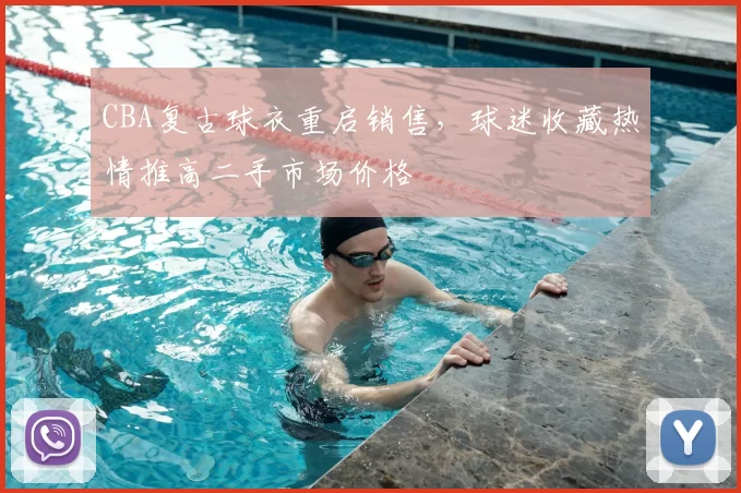 CBA复古球衣重启销售，球迷收藏热情推高二手市场价格