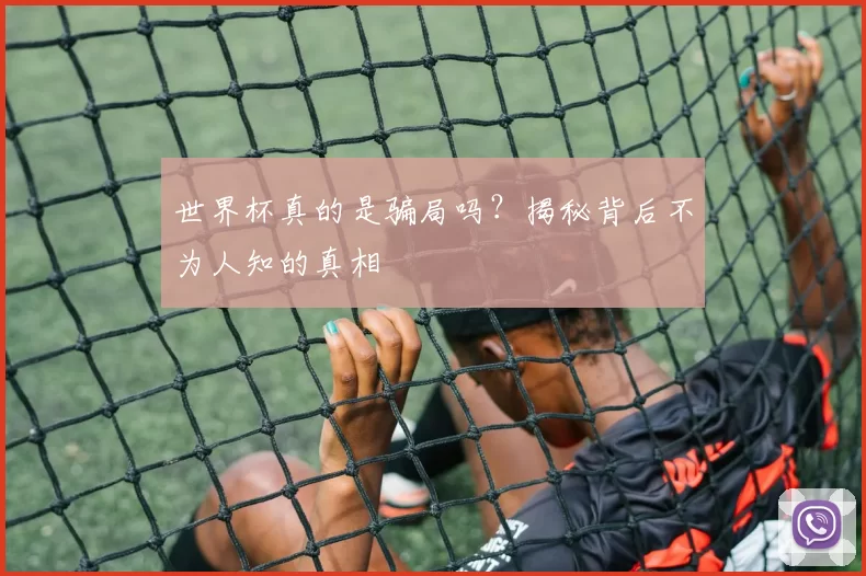 世界杯真的是骗局吗?揭秘背后不为人知的真相
