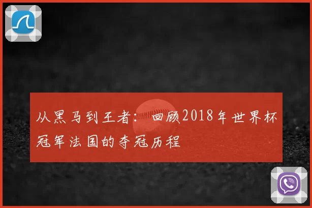 从黑马到王者:回顾2018年世界杯冠军法国的夺冠历程