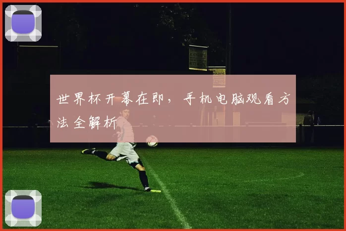 世界杯开幕在即,手机电脑观看方法全解析