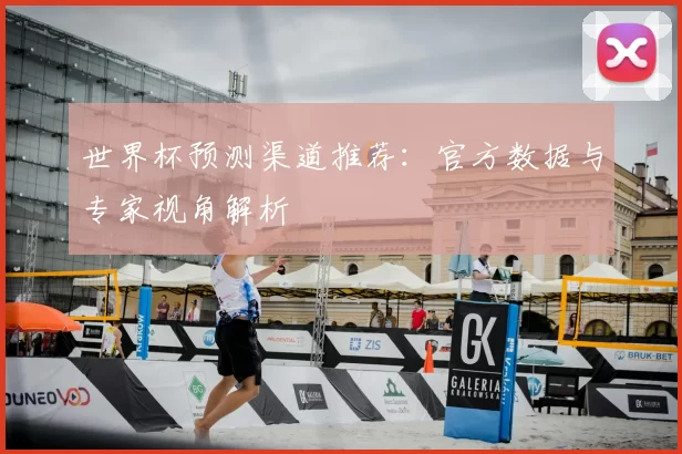 世界杯预测渠道推荐：官方数据与专家视角解析