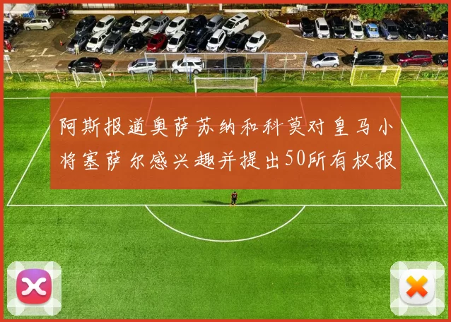 阿斯报道奥萨苏纳和科莫对皇马小将塞萨尔感兴趣并提出50所有权报价