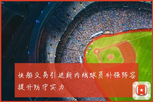 快船交易引进新内线球员补强阵容提升防守实力