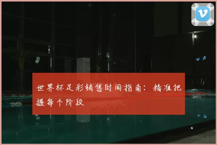 世界杯足彩销售时间指南:精准把握每个阶段