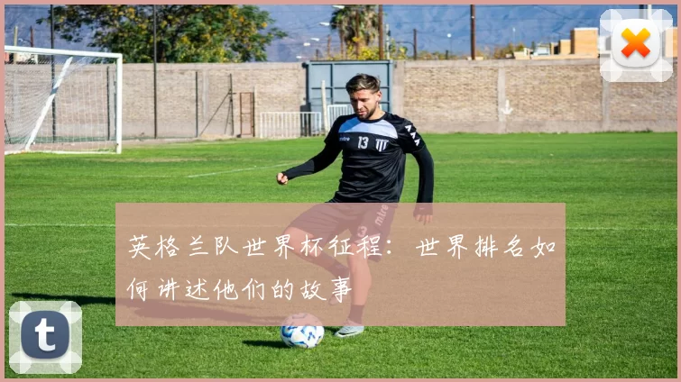 英格兰队世界杯征程:世界排名如何讲述他们的故事