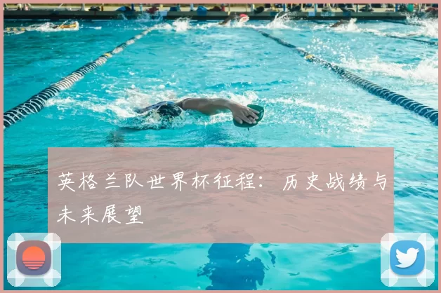 英格兰队世界杯征程:历史战绩与未来展望