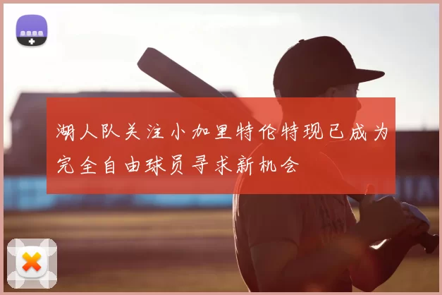 湖人队关注小加里特伦特现已成为完全自由球员寻求新机会