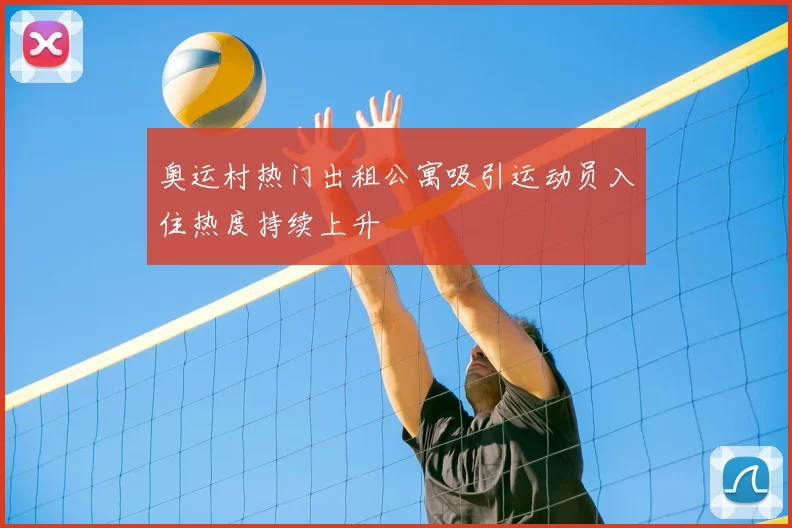 奥运村热门出租公寓吸引运动员入住热度持续上升