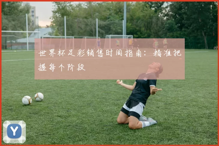 世界杯足彩销售时间指南:精准把握每个阶段