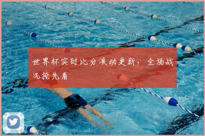 世界杯实时比分滚动更新,全场战况抢先看