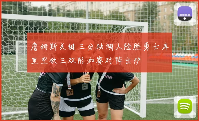詹姆斯关键三分助湖人险胜勇士库里空砍三双附加赛对阵出炉