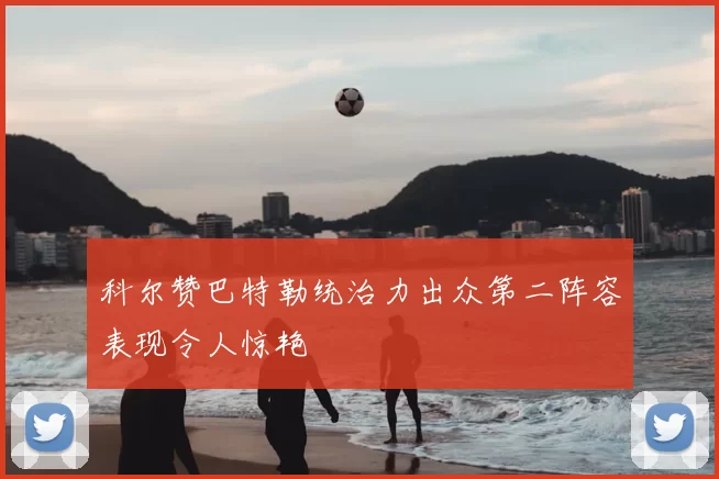 科尔赞巴特勒统治力出众第二阵容表现令人惊艳