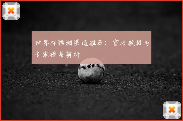 世界杯预测渠道推荐:官方数据与专家视角解析