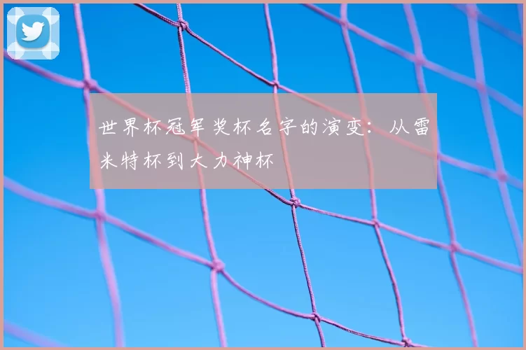 世界杯冠军奖杯名字的演变:从雷米特杯到大力神杯