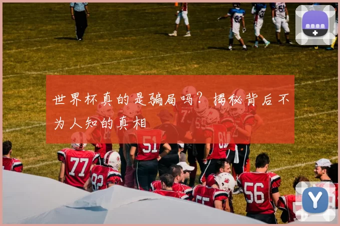 世界杯真的是骗局吗?揭秘背后不为人知的真相