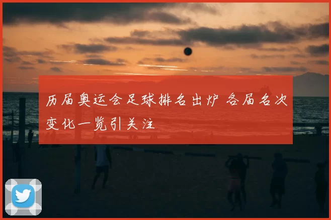历届奥运会足球排名出炉 各届名次变化一览引关注