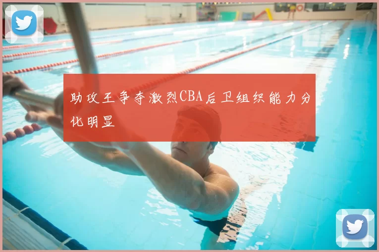 助攻王争夺激烈CBA后卫组织能力分化明显