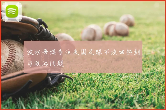 波切蒂诺专注美国足球不谈回热刺与政治问题