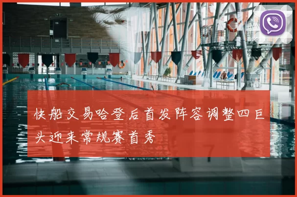 快船交易哈登后首发阵容调整四巨头迎来常规赛首秀