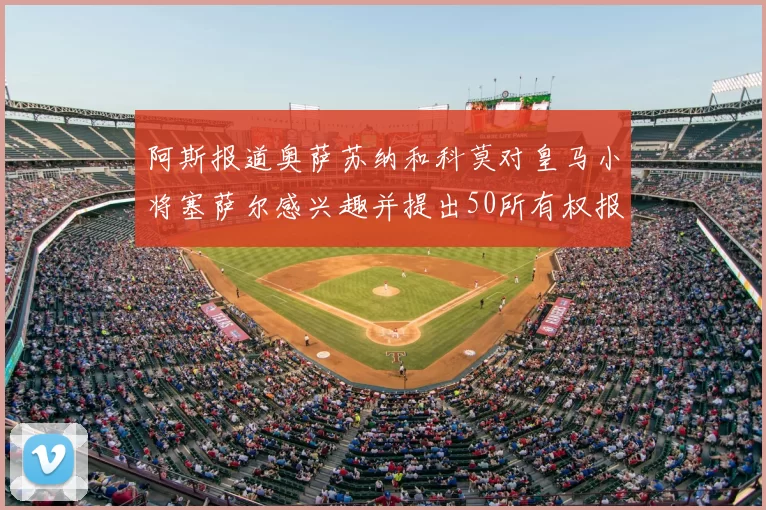 阿斯报道奥萨苏纳和科莫对皇马小将塞萨尔感兴趣并提出50所有权报价