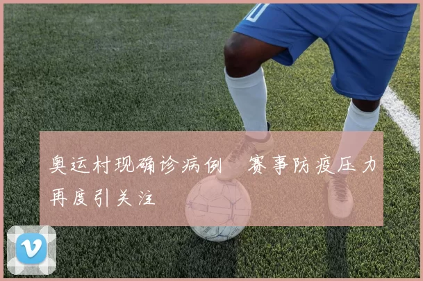 奥运村现确诊病例 赛事防疫压力再度引关注