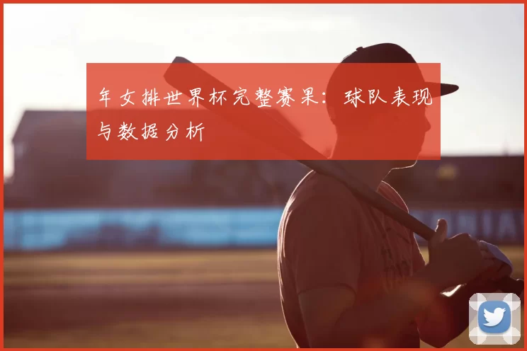 年女排世界杯完整赛果:球队表现与数据分析
