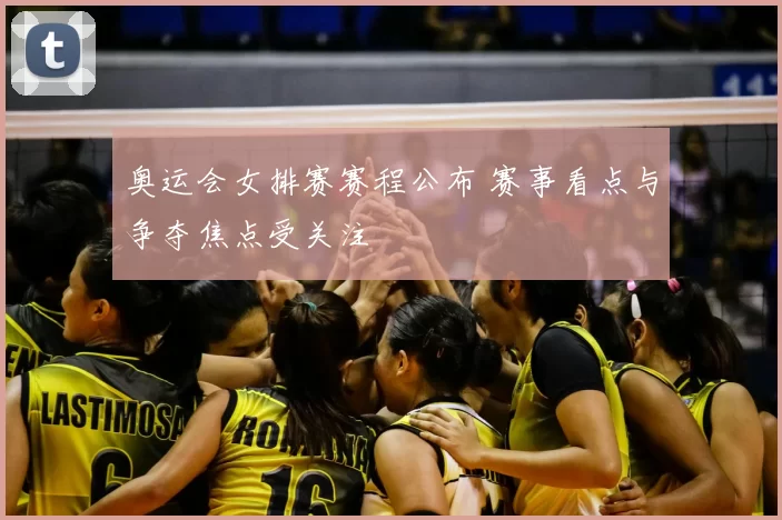 奥运会女排赛赛程公布 赛事看点与争夺焦点受关注