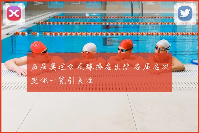 历届奥运会足球排名出炉 各届名次变化一览引关注