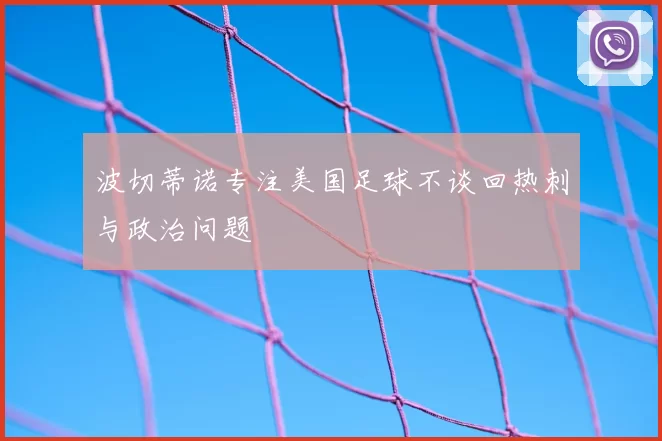 波切蒂诺专注美国足球不谈回热刺与政治问题