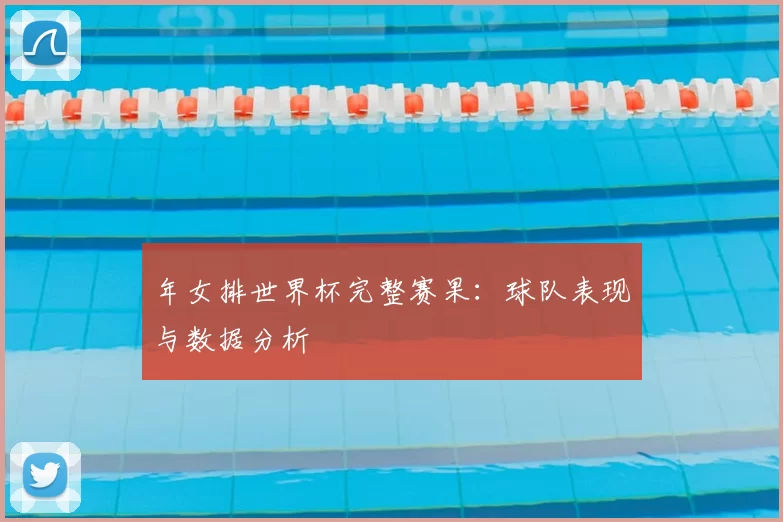 年女排世界杯完整赛果：球队表现与数据分析