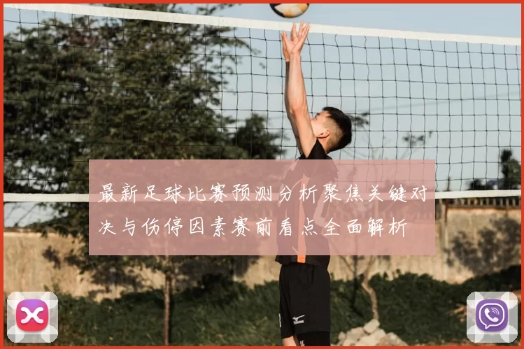 最新足球比赛预测分析聚焦关键对决与伤停因素赛前看点全面解析