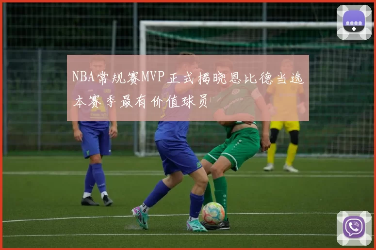 NBA常规赛MVP正式揭晓恩比德当选本赛季最有价值球员