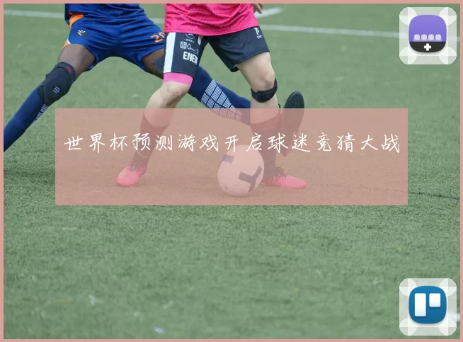 世界杯预测游戏开启球迷竞猜大战