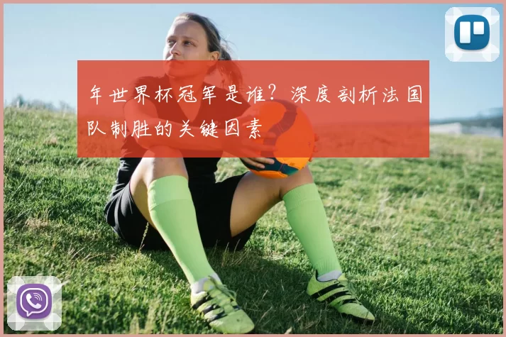 年世界杯冠军是谁?深度剖析法国队制胜的关键因素